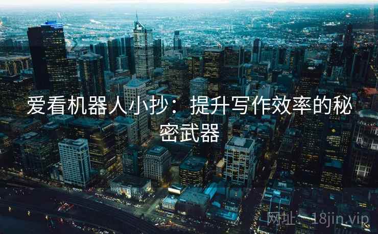 爱看机器人小抄:提升写作效率的秘密武器 爱看机器人小抄:提升写作效率的秘密武器