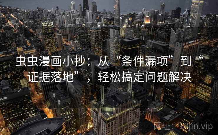 虫虫漫画小抄:从“条件漏项”到“证据落地”,轻松搞定问题解决 虫虫漫画小抄:从“条件漏项”到“证据落地”,轻松搞定问题解决