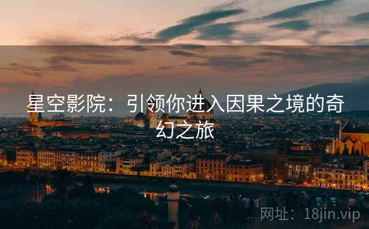 星空影院:引领你进入因果之境的奇幻之旅 星空影院:引领你进入因果之境的奇幻之旅