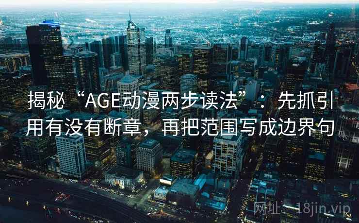 揭秘“AGE动漫两步读法”:先抓引用有没有断章,再把范围写成边界句 揭秘“AGE动漫两步读法”:先抓引用有没有断章,再把范围写成边界句