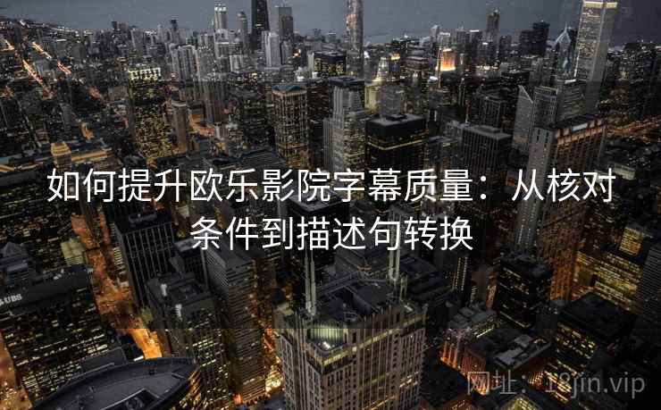 如何提升欧乐影院字幕质量:从核对条件到描述句转换 如何提升欧乐影院字幕质量:从核对条件到描述句转换