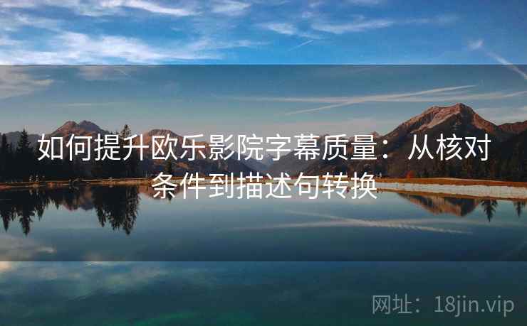 如何提升欧乐影院字幕质量:从核对条件到描述句转换 如何提升欧乐影院字幕质量:从核对条件到描述句转换